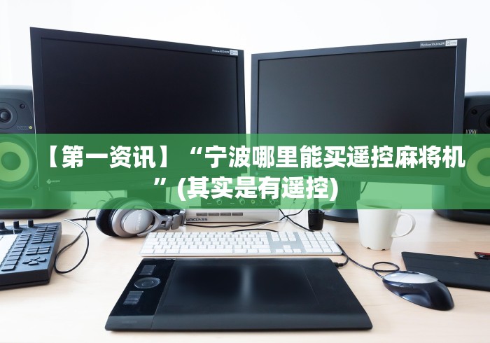 【第一资讯】“宁波哪里能买遥控麻将机”(其实是有遥控)