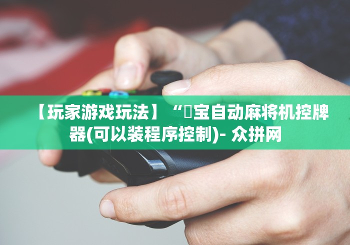 【玩家游戏玩法】“孖宝自动麻将机控牌器(可以装程序控制)- 众拼网