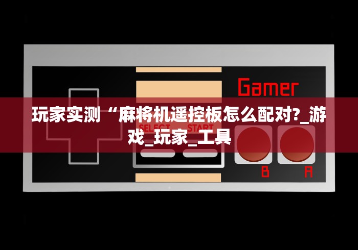 玩家实测“麻将机遥控板怎么配对?_游戏_玩家_工具 玩家实测“麻将机遥控板怎么配对?_游戏_玩家_工具