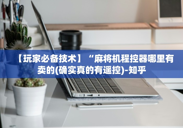 【玩家必备技术】“麻将机程控器哪里有卖的(确实真的有遥控)-知乎