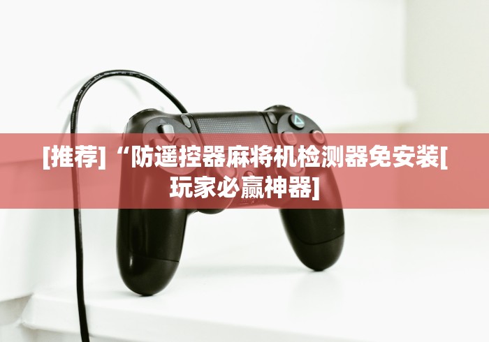 [推荐]“防遥控器麻将机检测器免安装[玩家必赢神器]