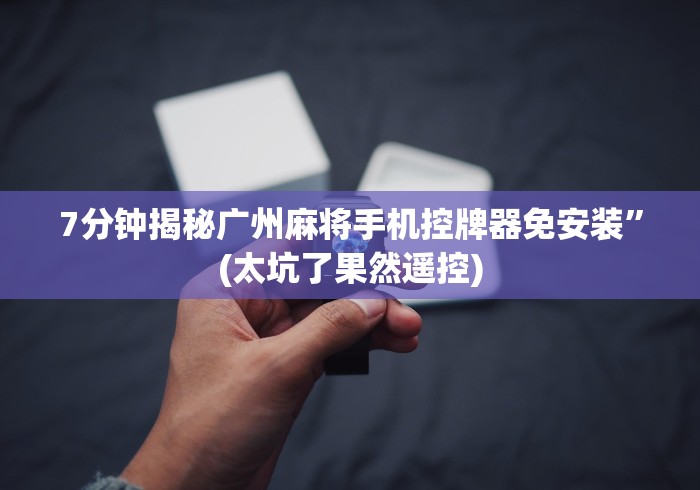 7分钟揭秘广州麻将手机控牌器免安装”(太坑了果然遥控)