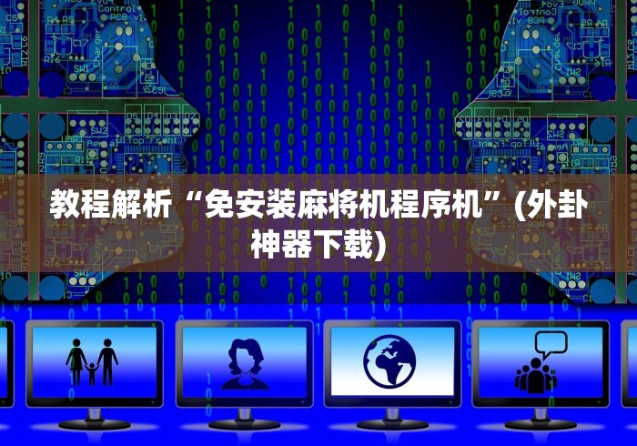 教程解析“免安装麻将机程序机”(外卦神器下载)