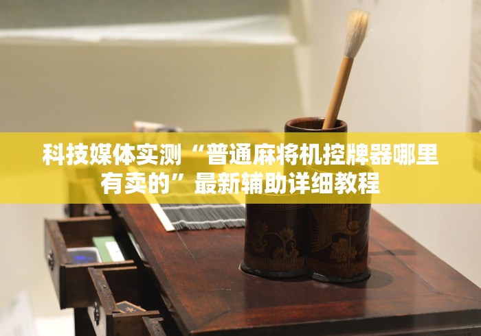 科技媒体实测“普通麻将机控牌器哪里有卖的”最新辅助详细教程 科技媒体实测“普通麻将机控牌器哪里有卖的”最新辅助详细教程