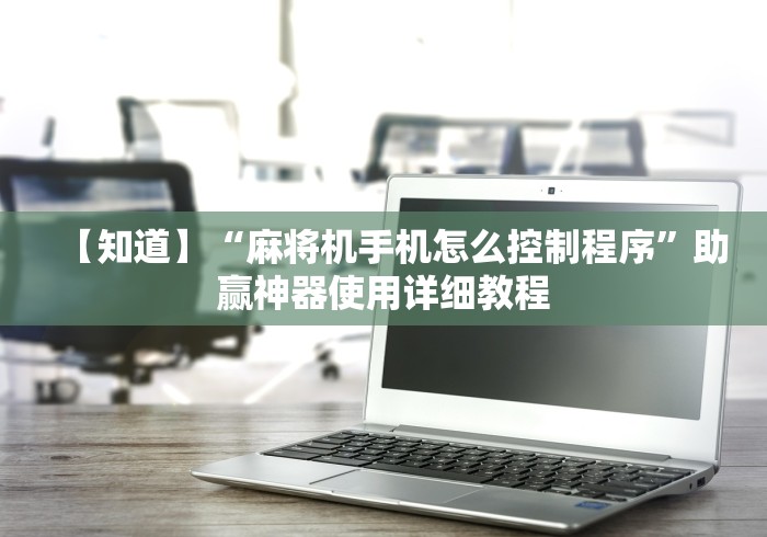 【知道】“麻将机手机怎么控制程序”助赢神器使用详细教程