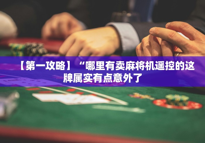 【第一攻略】“哪里有卖麻将机遥控的这牌属实有点意外了