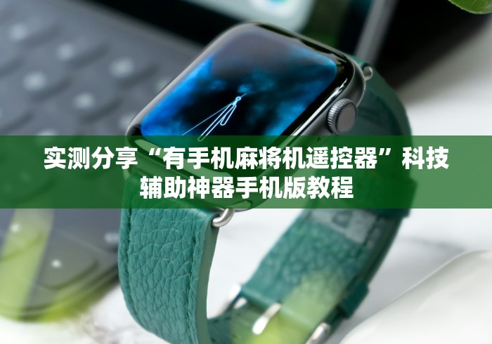 实测分享“有手机麻将机遥控器”科技辅助神器手机版教程