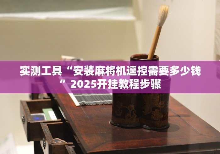 实测工具“安装麻将机遥控需要多少钱”2025开挂教程步骤