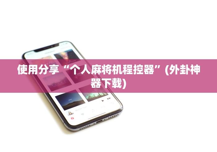 使用分享“个人麻将机程控器”(外卦神器下载)