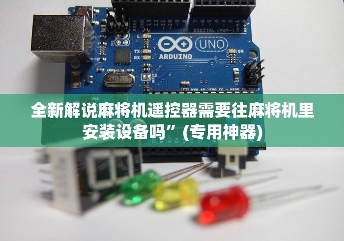 全新解说麻将机遥控器需要往麻将机里安装设备吗”(专用神器)