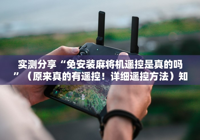 实测分享“免安装麻将机遥控是真的吗”（原来真的有遥控！详细遥控方法）知乎