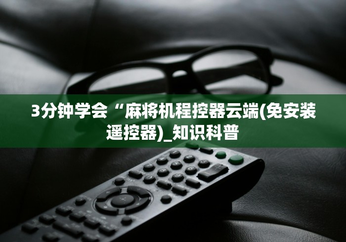 3分钟学会“麻将机程控器云端(免安装遥控器)_知识科普