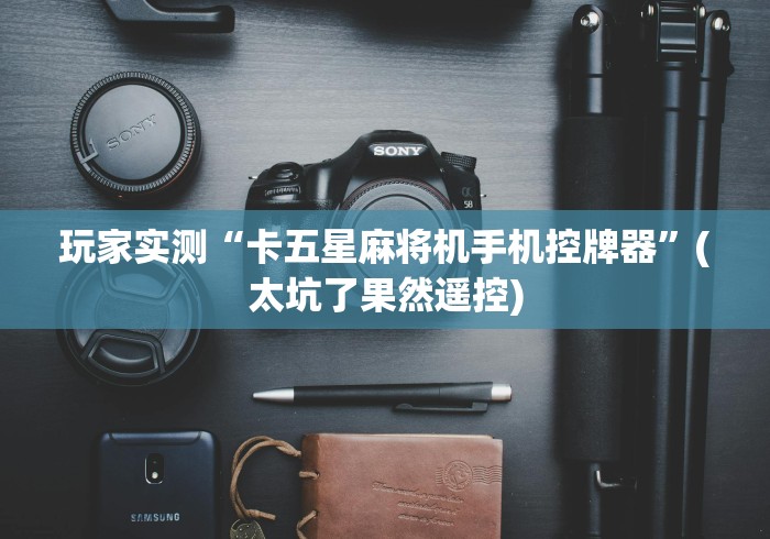 玩家实测“卡五星麻将机手机控牌器”(太坑了果然遥控)