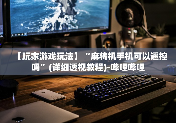 【玩家游戏玩法】“麻将机手机可以遥控吗”(详细透视教程)-哔哩哔哩