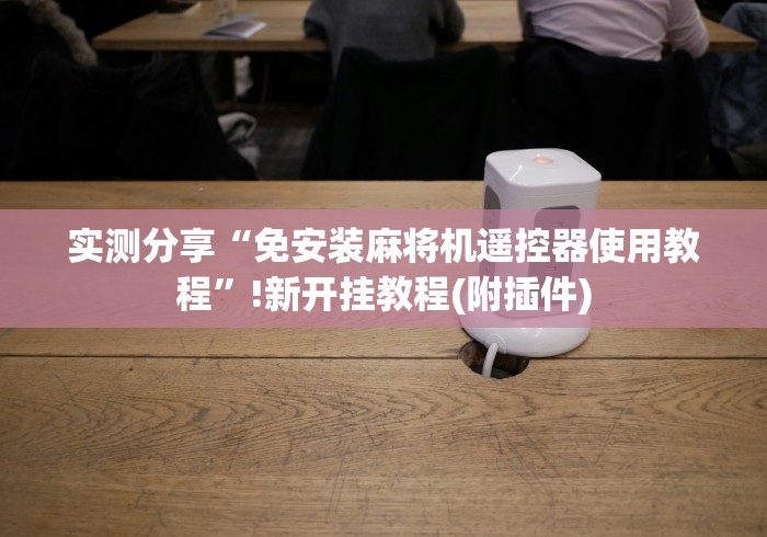 实测分享“免安装麻将机遥控器使用教程”!新开挂教程(附插件)