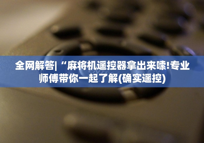 全网解答|“麻将机遥控器拿出来嗦!专业师傅带你一起了解(确实遥控)