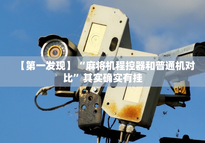 【第一发现】“麻将机程控器和普通机对比”其实确实有挂 【第一发现】“麻将机程控器和普通机对比”其实确实有挂