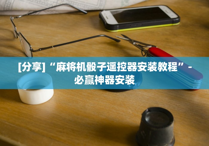 [分享]“麻将机骰子遥控器安装教程”-必赢神器安装