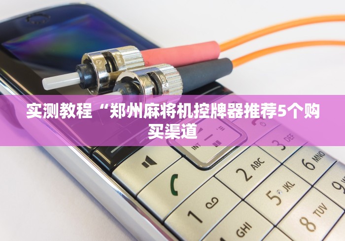 实测教程“郑州麻将机控牌器推荐5个购买渠道