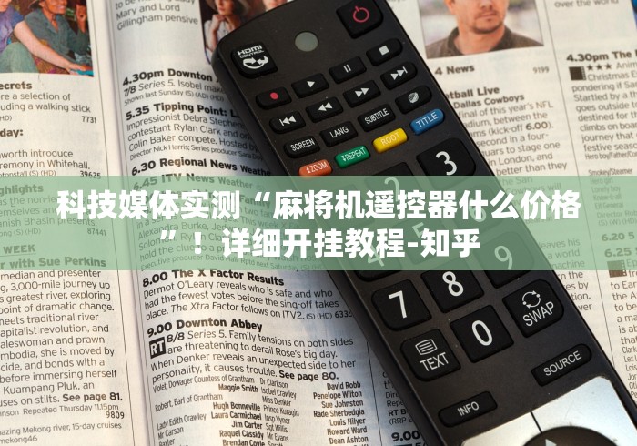 科技媒体实测“麻将机遥控器什么价格”!详细开挂教程-知乎 科技媒体实测“麻将机遥控器什么价格”!详细开挂教程-知乎