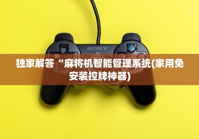 独家解答“麻将机智能管理系统(家用免安装控牌神器)