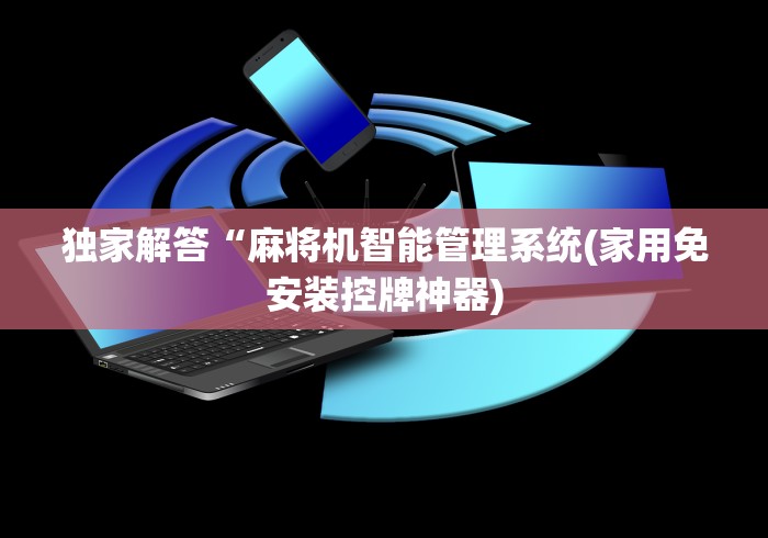 独家解答“麻将机智能管理系统(家用免安装控牌神器)