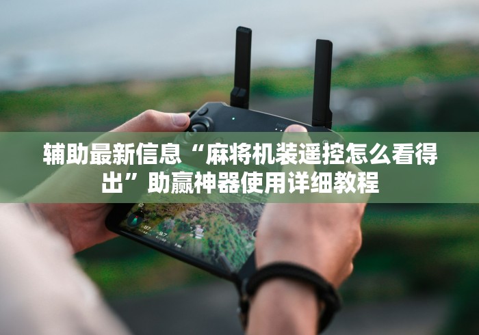 辅助最新信息“麻将机装遥控怎么看得出”助赢神器使用详细教程