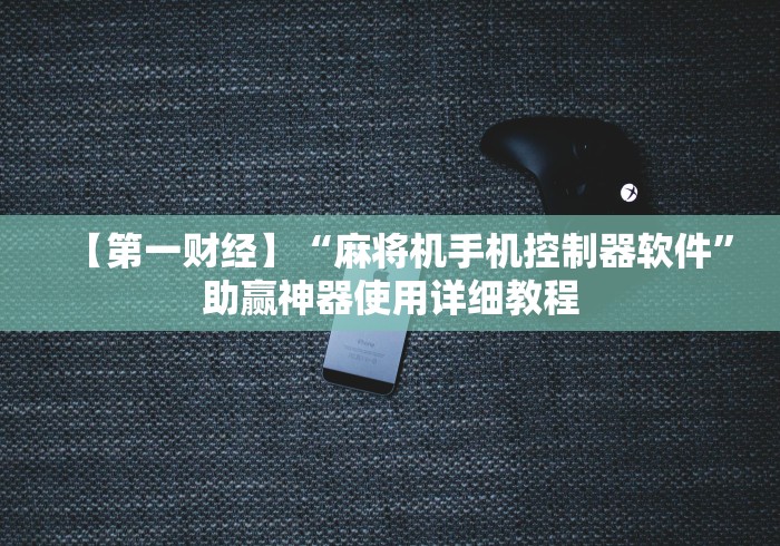 【第一财经】“麻将机手机控制器软件”助赢神器使用详细教程
