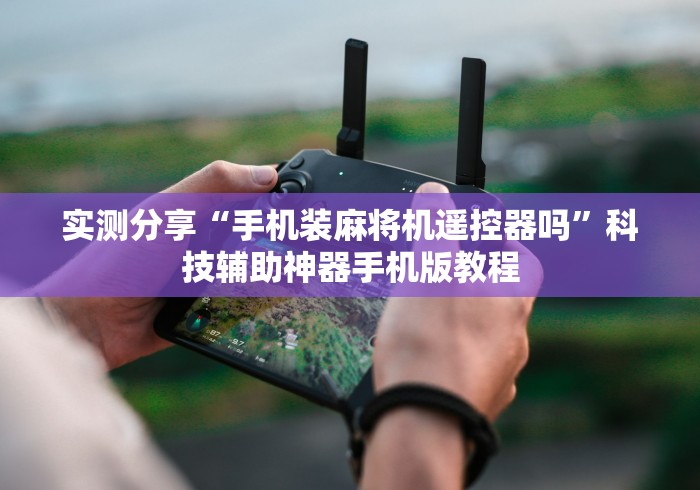 实测分享“手机装麻将机遥控器吗”科技辅助神器手机版教程