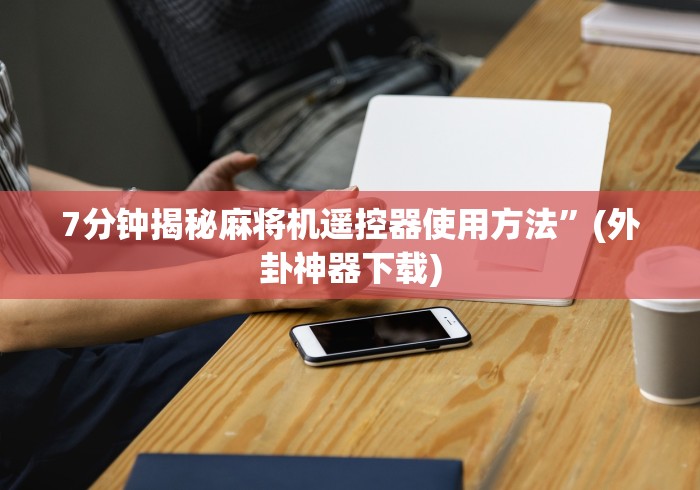 7分钟揭秘麻将机遥控器使用方法”(外卦神器下载)