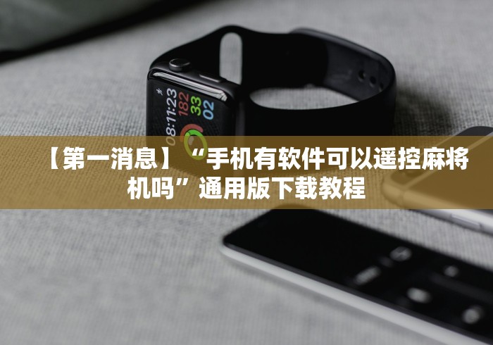 【第一消息】“手机有软件可以遥控麻将机吗”通用版下载教程