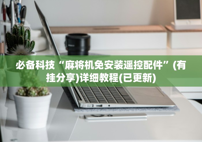 必备科技“麻将机免安装遥控配件”(有挂分享)详细教程(已更新) 必备科技“麻将机免安装遥控配件”(有挂分享)详细教程(已更新)