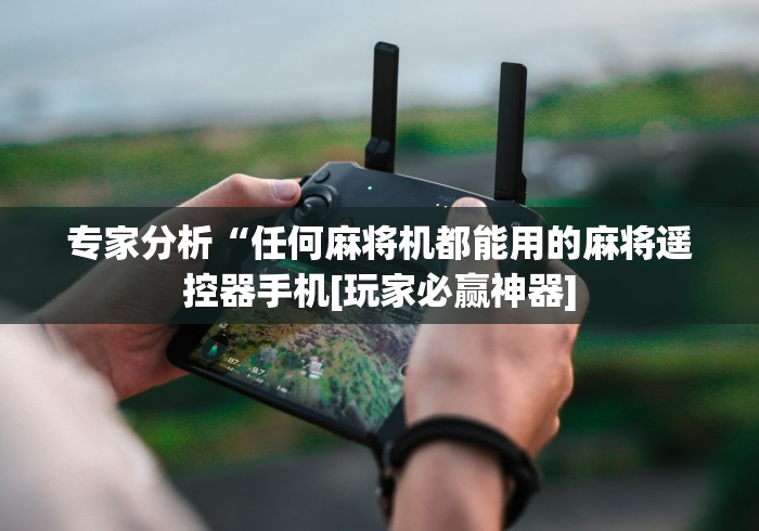 专家分析“任何麻将机都能用的麻将遥控器手机[玩家必赢神器]