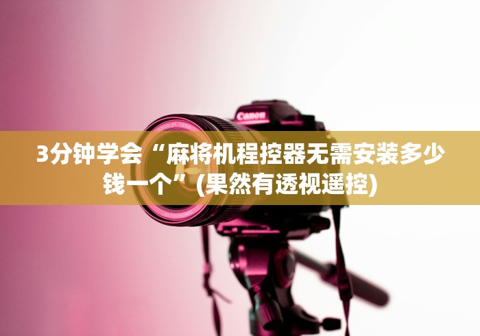 3分钟学会“麻将机程控器无需安装多少钱一个”(果然有透视遥控)