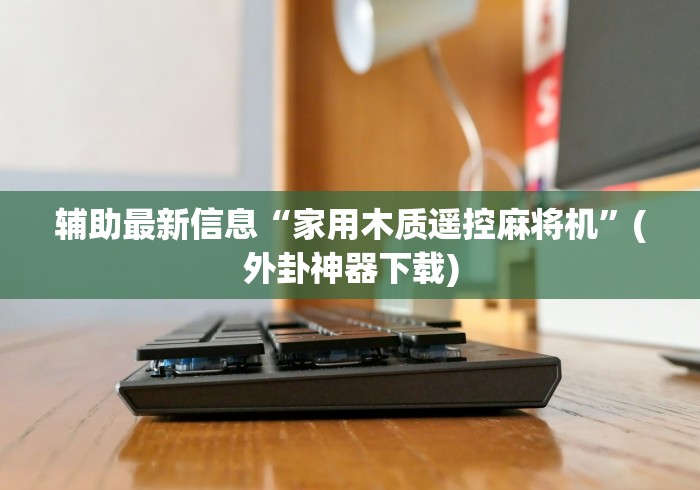 辅助最新信息“家用木质遥控麻将机”(外卦神器下载)