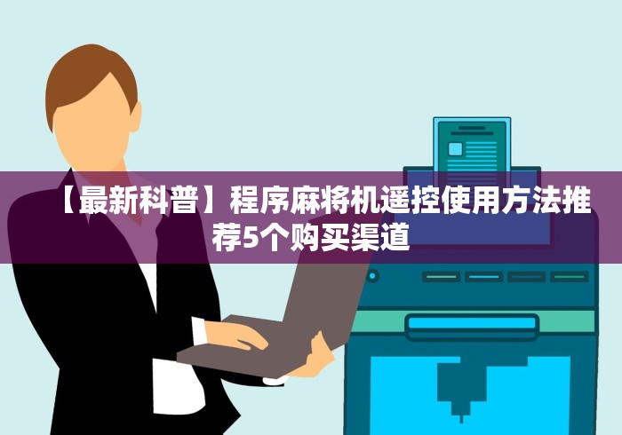 【最新科普】程序麻将机遥控使用方法推荐5个购买渠道