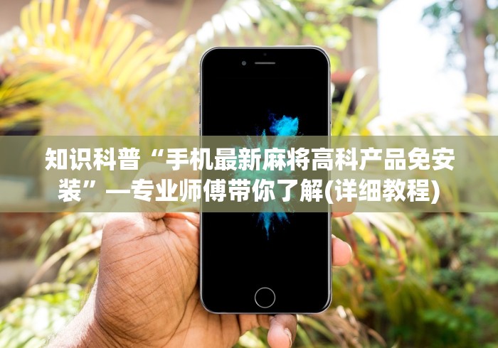 知识科普“手机最新麻将高科产品免安装”—专业师傅带你了解(详细教程)