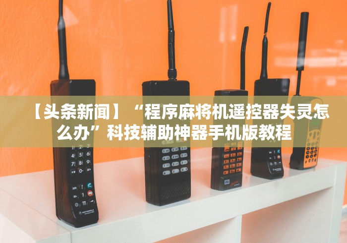 【头条新闻】“程序麻将机遥控器失灵怎么办”科技辅助神器手机版教程