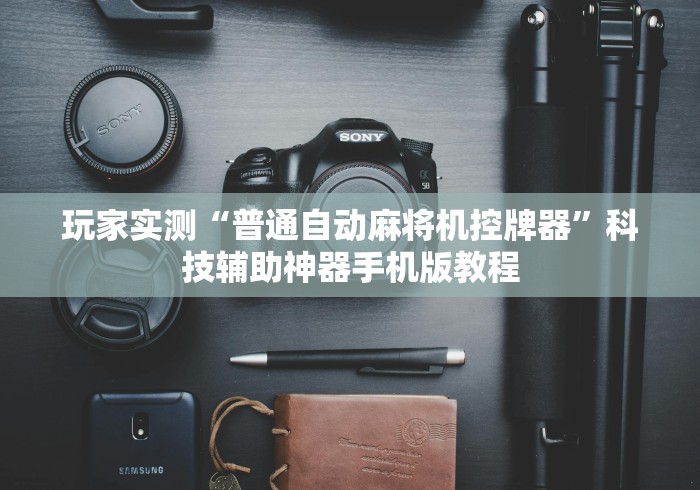 玩家实测“普通自动麻将机控牌器”科技辅助神器手机版教程