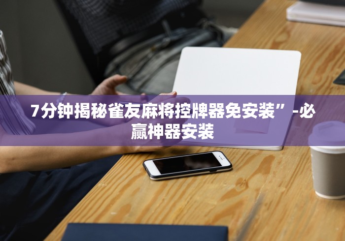 7分钟揭秘雀友麻将控牌器免安装”-必赢神器安装 7分钟揭秘雀友麻将控牌器免安装”-必赢神器安装