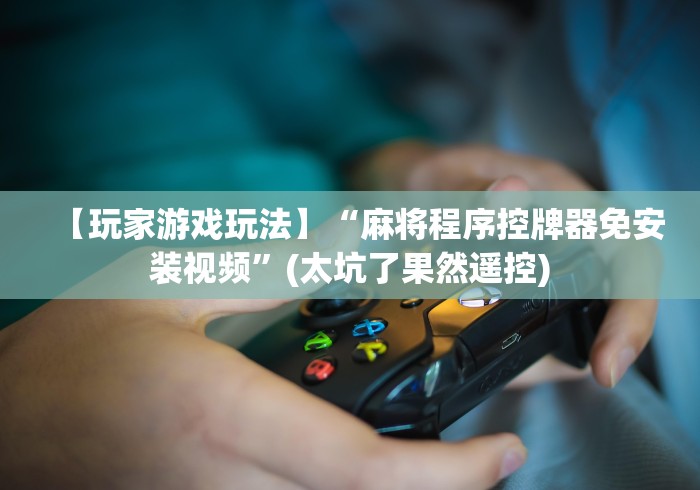 【玩家游戏玩法】“麻将程序控牌器免安装视频”(太坑了果然遥控)