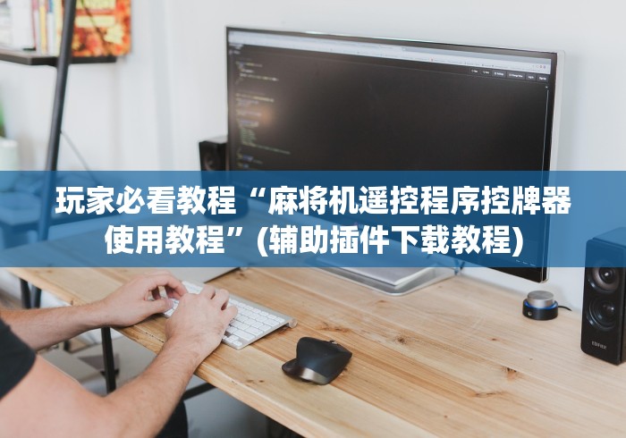 玩家必看教程“麻将机遥控程序控牌器使用教程”(辅助插件下载教程)