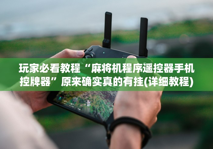 玩家必看教程“麻将机程序遥控器手机控牌器”原来确实真的有挂(详细教程)