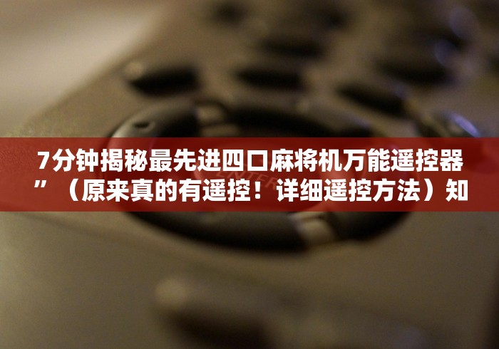 7分钟揭秘最先进四口麻将机万能遥控器”(原来真的有遥控!详细遥控方法)知乎 7分钟揭秘最先进四口麻将机万能遥控器”(原来真的有遥控!详细遥控方法)知乎