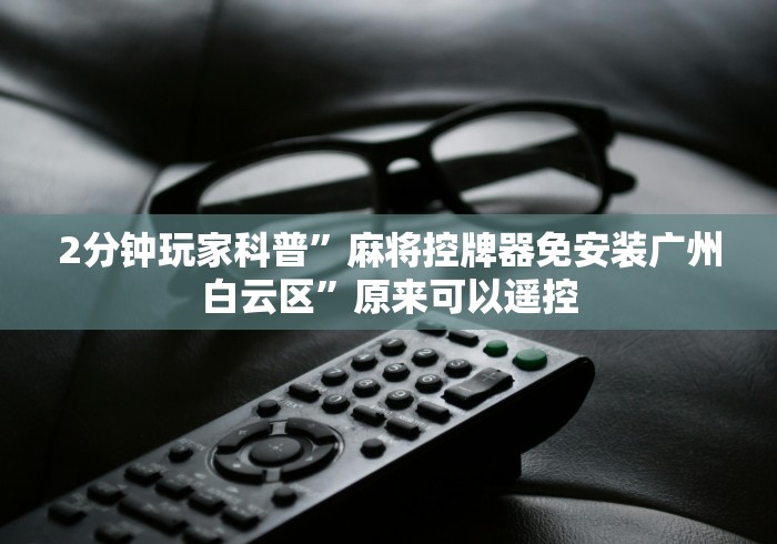 2分钟玩家科普”麻将控牌器免安装广州白云区”原来可以遥控