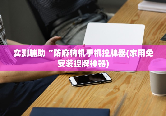 实测辅助“防麻将机手机控牌器(家用免安装控牌神器)