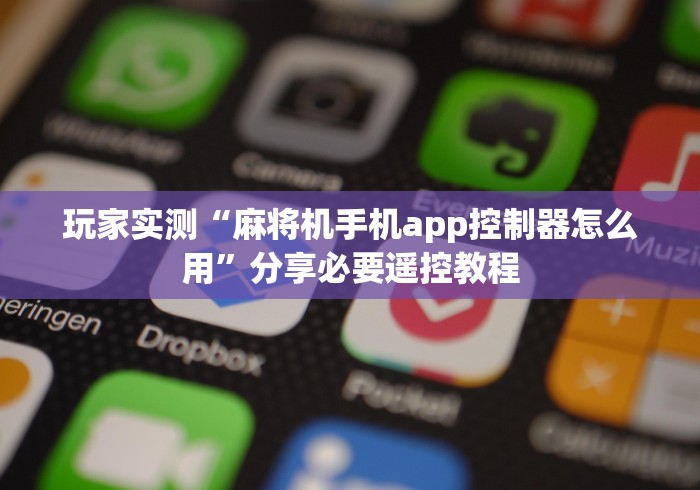 玩家实测“麻将机手机app控制器怎么用”分享必要遥控教程