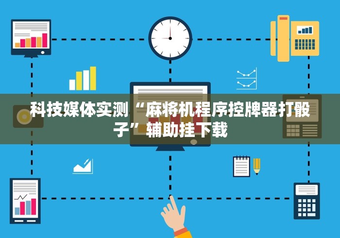 科技媒体实测“麻将机程序控牌器打骰子”辅助挂下载