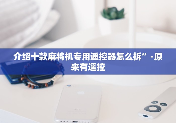 介绍十款麻将机专用遥控器怎么拆”-原来有遥控
