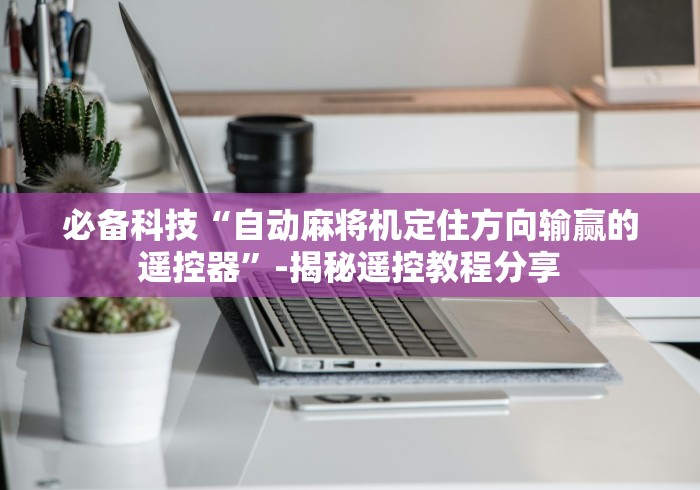 必备科技“自动麻将机定住方向输赢的遥控器”-揭秘遥控教程分享